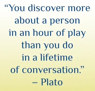 Plato quote: "You discover more about a person in an hour of play than you do in a lifetime of conversaiton."